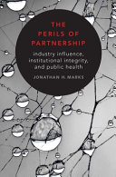 The perils of partnership : industry influence, institutional integrity, and public health /