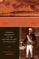 Deconstructing legitimacy : viceroys, merchants, and the military in late colonial Peru /
