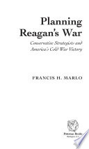 Planning Reagan's war : conservative strategists and America's cold war victory / Francis H. Marlo.