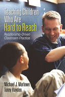 Teaching children who are hard to reach : relationship-driven classroom practice / Michael J. Marlowe, Torey Hayden ; proofreader, Wendy Jo Dymond ; cover designer, Candice Harman.
