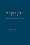 Abraham Joshua Heschel and the sources of wonder / Michael Marmur.