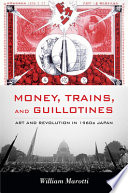 Money, trains, and guillotines : art and revolution in 1960s Japan / William Marotti.