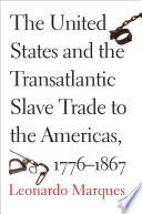 The United States and the transatlantic slave trade to the Americas, 1776-1867 / Leonardo Marques.