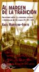 Al margen de la tradición : relaciones entre la literatura colonial y peninsular en los siglos XV, XVI y XVII / Raúl Marrero-Fente.