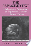 The re-imagined text : Shakespeare, adaptation, & eighteenth-century literary theory / Jean I. Marsden.