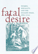 Fatal desire : women, sexuality, and the English stage, 1660-1720 /