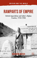 Ramparts of empire : British imperialism and India's Afghan frontier, 1918-1948 / Brandon Marsh.