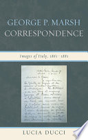 George P. Marsh correspondence : images of Italy, 1861-1881 / [edited by] Lucia Ducci.