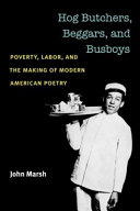 Hog butchers, beggars, and busboys : poverty, labor, and the making of modern American poetry / John Marsh.