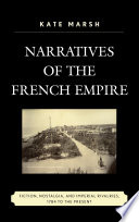Narratives of the French empire : fiction, nostalgia, and imperial rivalries, 1784 to the present / Kate Marsh.