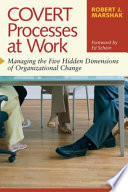 Covert processes at work : managing the five hidden dimensions of organizational change /