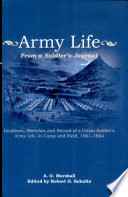 Army life : from a soldier's journal : incidents, sketches and record of a Union soldier's army life, in camp and field, 1861-64 / by Albert O Marshall ; edited and annotated by Robert G. Schultz.