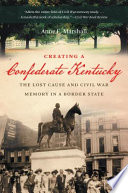 Creating a Confederate Kentucky : the lost cause and Civil War memory in a border state / Anne E. Marshall.