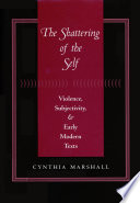 The shattering of the self : violence, subjectivity, and early modern texts / Cynthia Marshall.