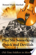 Play me something quick and devilish old-time fiddlers in Missouri / Howard Wight Marshall.