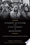 Student activism and civil rights in Mississippi : protest politics and the struggle for racial justice, 1960-1965 / James P. Marshall ; with a foreword by Staughton Lynd.