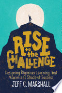 Rise to the challenge : designing rigorous learning that maximizes student success / Jeff C. Marshall.