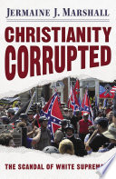 Christianity corrupted : the scandal of white supremacy / Jermaine J. Marshall.