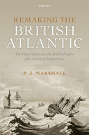 Remaking the British Atlantic : the United States and the British Empire after American independence / P. J. Marshall.