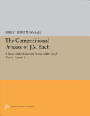 The compositional process of J. S. Bach ; a study of the autograph scores of the vocal works.