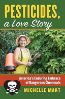 Pesticides, a love story : America's enduring embrace of dangerous chemicals / Michelle Mart.