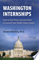 Washington internships : how to get them and use them to launch your public policy career / Deirdre Martinez.