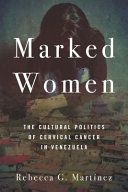 Marked women : the cultural politics of cervical cancer in Venezuela /