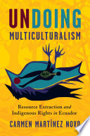 Undoing multiculturalism : resource extraction and indigenous rights in Ecuador /