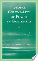Global coloniality of power in Guatemala : racism, genocide, citizenship / Egla Martínez Salazar.
