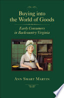 Buying into the world of goods : early consumers in backcountry Virginia / Ann Smart Martin.