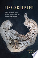 Life sculpted : tales of the animals, plants, and fungi that drill, break, and scrape to shape the earth /