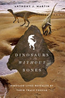 Dinosaurs without bones : dinosaur lives revealed by their trace fossils / Anthony J. Martin.