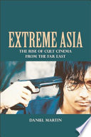 Extreme Asia : the rise of cult cinema from the Far East /