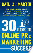 30 days to online PR & marketing success : the 30 day results guide to making the most of Twitter, Facebook, LinkedIn, and blogging to grab headlines and get clients /