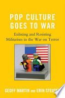 Pop culture goes to war enlisting and resisting militarism in the war on terror / Geoff Martin and Erin Steuter.