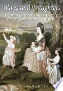 Wives and daughters : women and children in the Georgian country house / Joanna Martin.