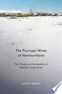 The fluorspar mines of Newfoundland : their history and the epidemic of radiation lung cancer /