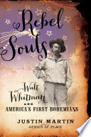 Rebel Souls : Walt Whitman and America's First Bohemians / Justin Martin ; cover design Jonathan Sainsbury.