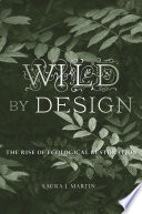 Wild by design : the rise of ecological restoration / Laura J. Martin.
