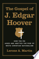 The gospel of J. Edgar Hoover : how the FBI aided and abetted the rise of white Christian nationalism / Lerone A. Martin.
