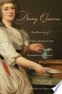 Dairy queens : the politics of pastoral architecture from Catherine de' Medici to Marie-Antoinette / Meredith Martin.