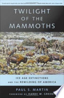 Twilight of the mammoths : ice age extinctions and the rewilding of America / Paul S. Martin ; foreword by Harry W. Greene.