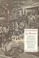 Government by dissent : protest, resistance, and radical democratic thought in the early American republic /