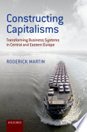 Constructing capitalisms : transforming business systems in Central and Eastern Europe / by Roderick Martin.