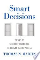 Smart decisions : the art of strategic thinking for the decision-making process / Thomas N. Martin.