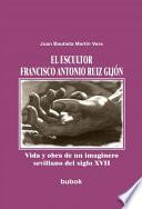 El escultor Francisco Antonio Ruiz Gijon : vida y obra de un imaginero sevillano del siglo XVII / Juan Bautista Martin Vera.