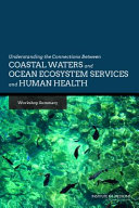 Understanding the connections between coastal waters and ocean ecosystem services and human health : workshop summary /