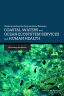 Understanding the connections between coastal waters and ocean ecosystem services and human health : workshop summary / Rose Marie Martinez and Erin Rusch, rapporteurs ; Roundtable on Environmental Health Sciences, Research, and Medicine, Board on Population Health and Public Health Practice, Institute of Medicine of the National Academies.