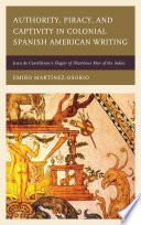 Authority, piracy, and captivity in colonial Spanish American writing : Juan de Castellanos's elegies of illustrious men of the Indies /