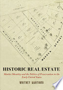 Historic real estate : market morality and the politics of preservation in the early United States /